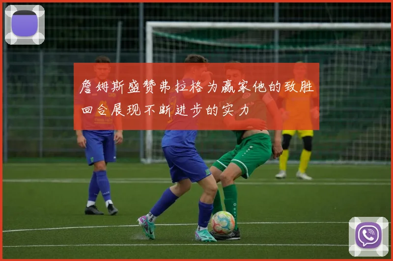 詹姆斯盛赞弗拉格为赢家他的致胜回合展现不断进步的实力