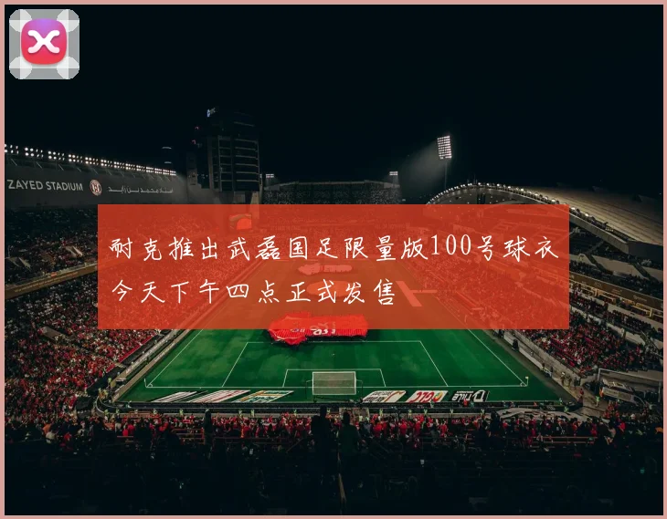 耐克推出武磊国足限量版100号球衣今天下午四点正式发售