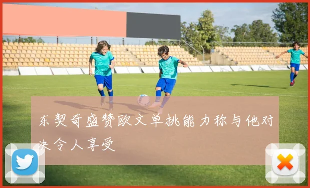 东契奇盛赞欧文单挑能力称与他对决令人享受