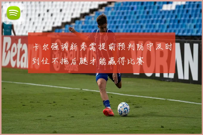 卡尔强调新秀需提前预判防守及时到位不拖后腿才能赢得比赛