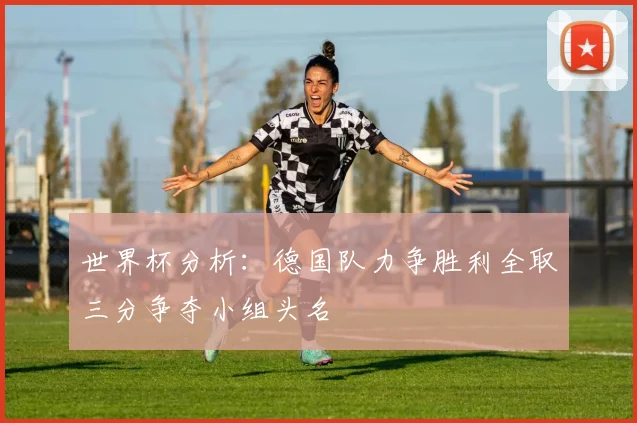 世界杯分析：德国队力争胜利全取三分争夺小组头名